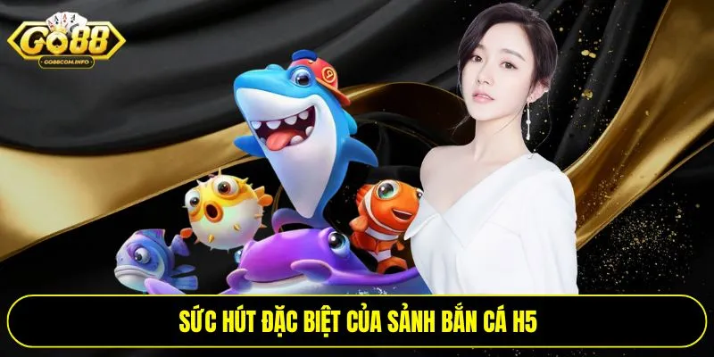 Sức hút đặc biệt của sảnh bắn cá H5