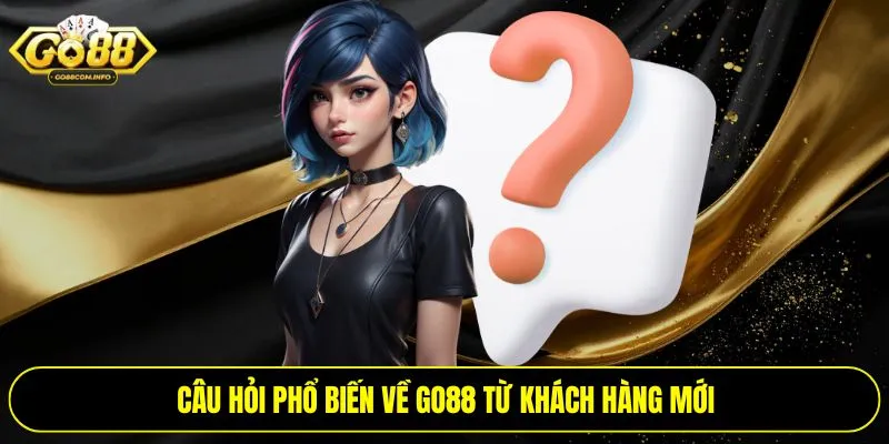 Câu hỏi phổ biến về Go88 từ khách hàng mới