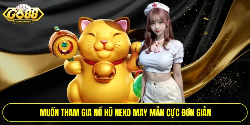 Muốn tham gia nổ hũ Neko may mắn cực đơn giản
