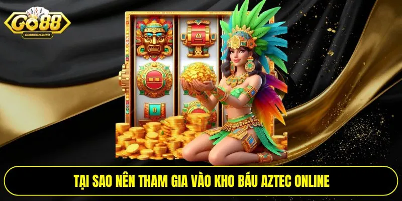 Tại sao nên tham gia vào kho báu Aztec online