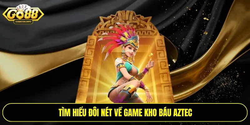 Tìm hiểu đôi nét về game kho báu Aztec